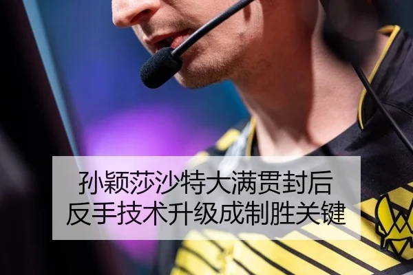 孙颖莎沙特大满贯封后 反手技术升级成制胜关键