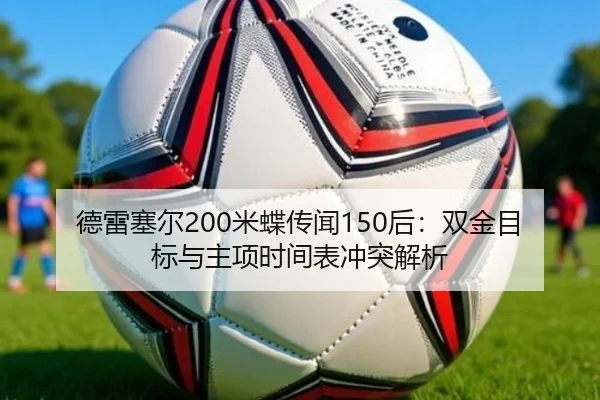 德雷塞尔200米蝶传闻150后：双金目标与主项时间表冲突解析
