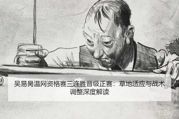 吴易昺温网资格赛三连胜晋级正赛：草地适应与战术调整深度解读