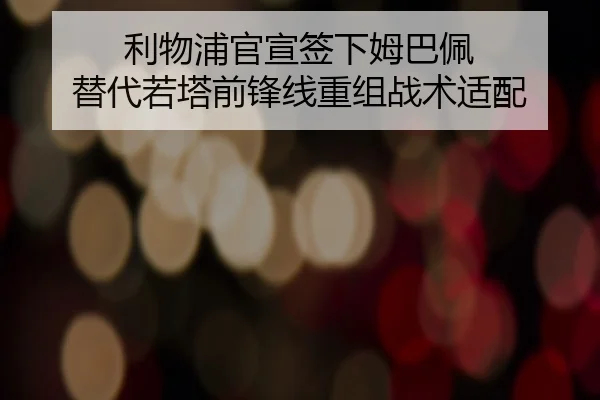 利物浦官宣签下姆巴佩 替代若塔前锋线重组战术适配