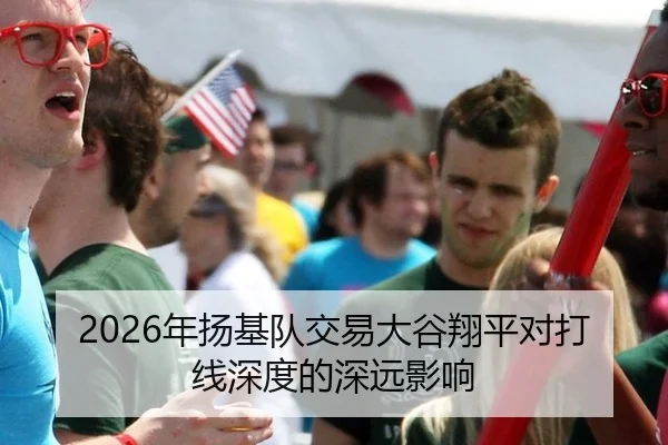 2026年扬基队交易大谷翔平对打线深度的深远影响