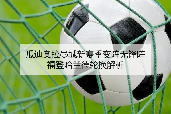 瓜迪奥拉曼城新赛季变阵无锋阵 福登哈兰德轮换解析