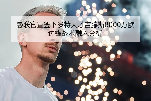 曼联官宣签下多特天才吉滕斯8000万欧边锋战术融入分析